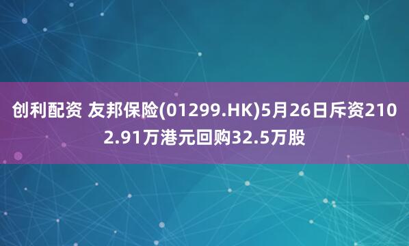 创利配资 友邦保险(01299.HK)5月26日斥资2102.91万港元回购32.5万股