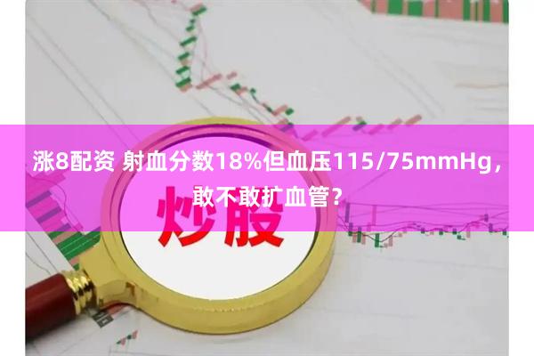 涨8配资 射血分数18%但血压115/75mmHg，敢不敢扩血管？