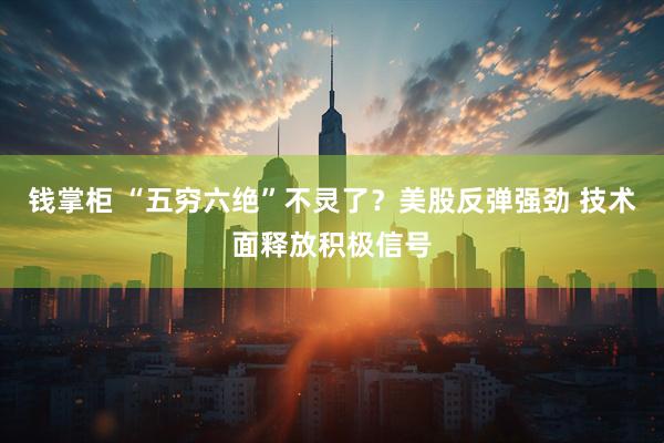 钱掌柜 “五穷六绝”不灵了？美股反弹强劲 技术面释放积极信号