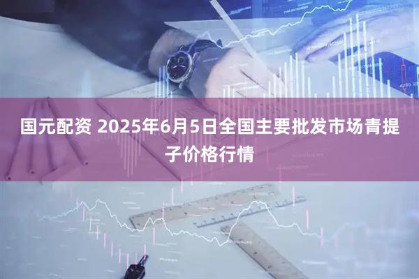 国元配资 2025年6月5日全国主要批发市场青提子价格行情