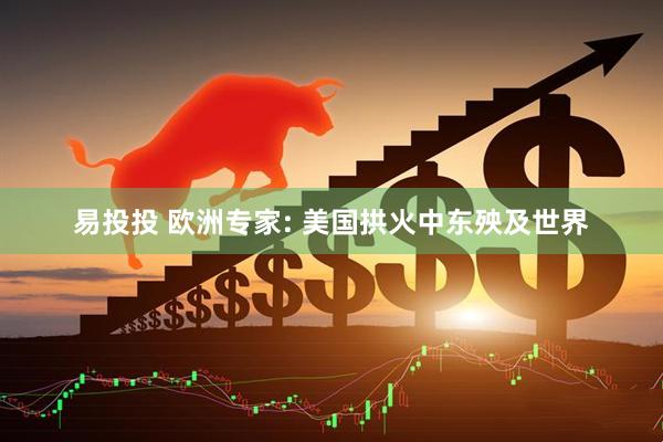 易投投 欧洲专家: 美国拱火中东殃及世界