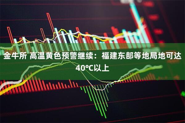 金牛所 高温黄色预警继续：福建东部等地局地可达40℃以上