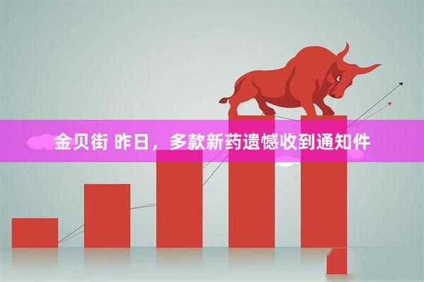 金贝街 昨日，多款新药遗憾收到通知件