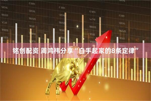 铭创配资 周鸿祎分享“白手起家的8条定律”