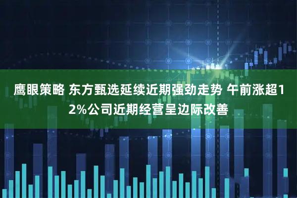 鹰眼策略 东方甄选延续近期强劲走势 午前涨超12%公司近期经营呈边际改善