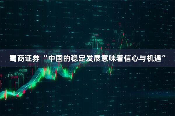 蜀商证券 “中国的稳定发展意味着信心与机遇”