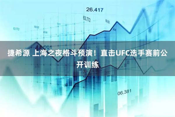捷希源 上海之夜格斗预演！直击UFC选手赛前公开训练