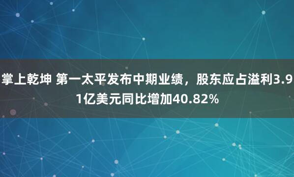 掌上乾坤 第一太平发布中期业绩，股东应占溢利3.91亿美元同比增加40.82%