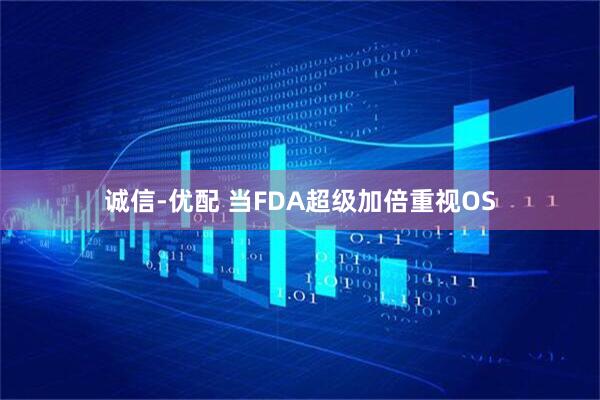 诚信-优配 当FDA超级加倍重视OS