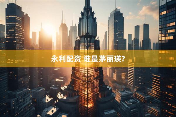 永利配资 谁是茅丽瑛?