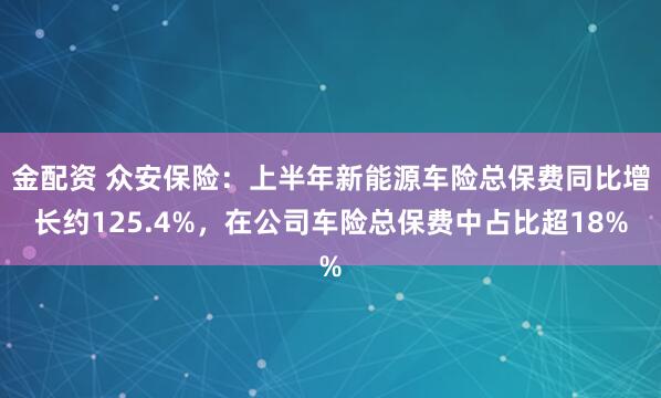 金配资 众安保险：上半年新能源车险总保费同比增长约125.4%，在公司车险总保费中占比超18%