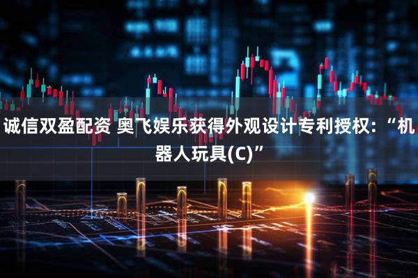 诚信双盈配资 奥飞娱乐获得外观设计专利授权: “机器人玩具(C)”