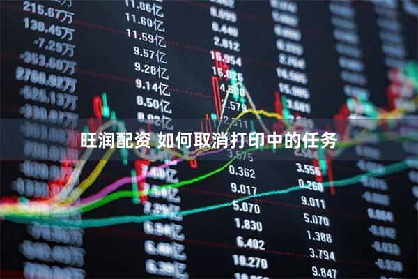 旺润配资 如何取消打印中的任务