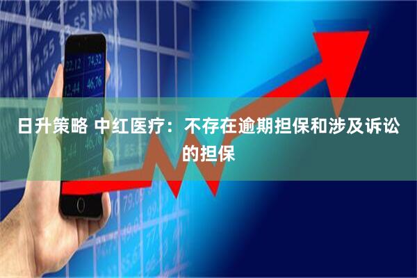 日升策略 中红医疗：不存在逾期担保和涉及诉讼的担保