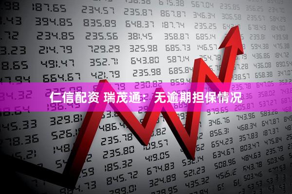 仁信配资 瑞茂通：无逾期担保情况