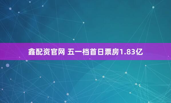 鑫配资官网 五一档首日票房1.83亿