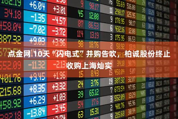 点金网 10天“闪电式”并购告吹,柏诚股份终止收购上海灿实