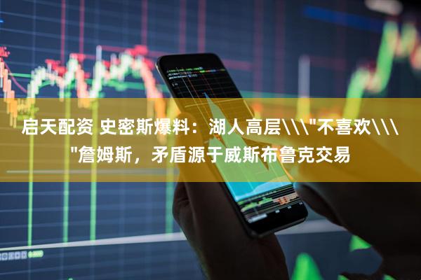 启天配资 史密斯爆料：湖人高层\